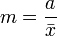 \ m =\frac{a}{\bar{x}}